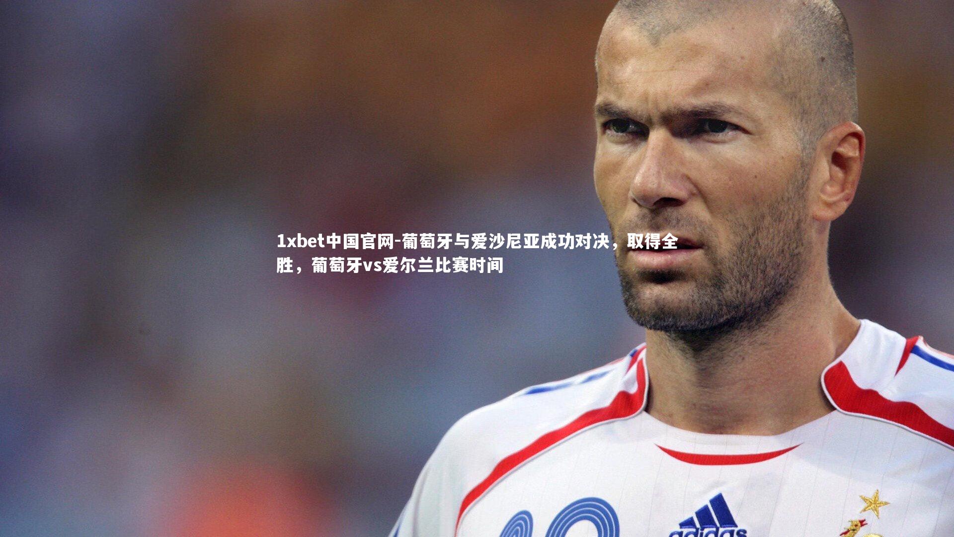 葡萄牙与爱沙尼亚成功对决，取得全胜，葡萄牙vs爱尔兰比赛时间