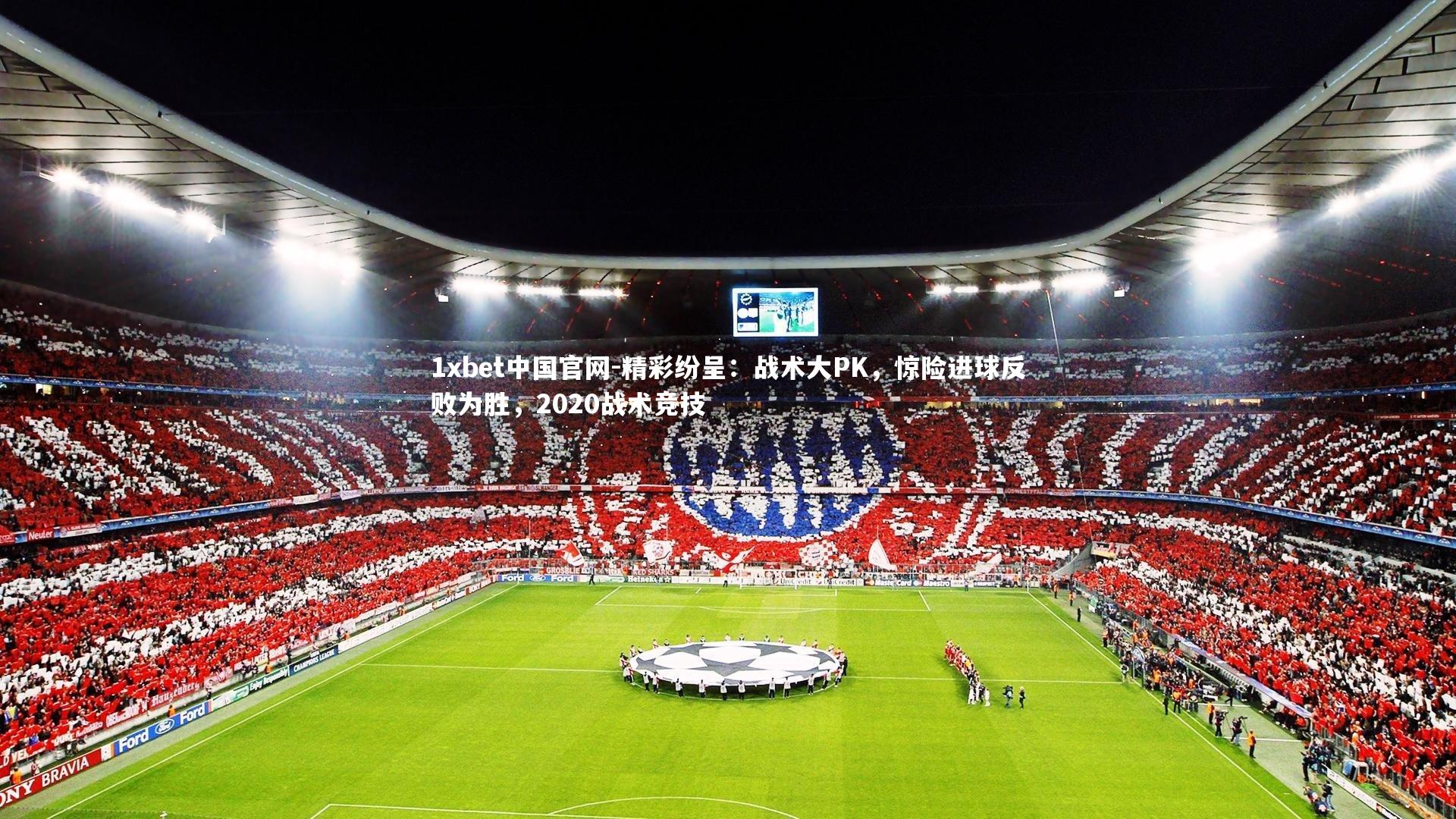 1xbet中国官网-精彩纷呈：战术大PK，惊险进球反败为胜，2020战术竞技