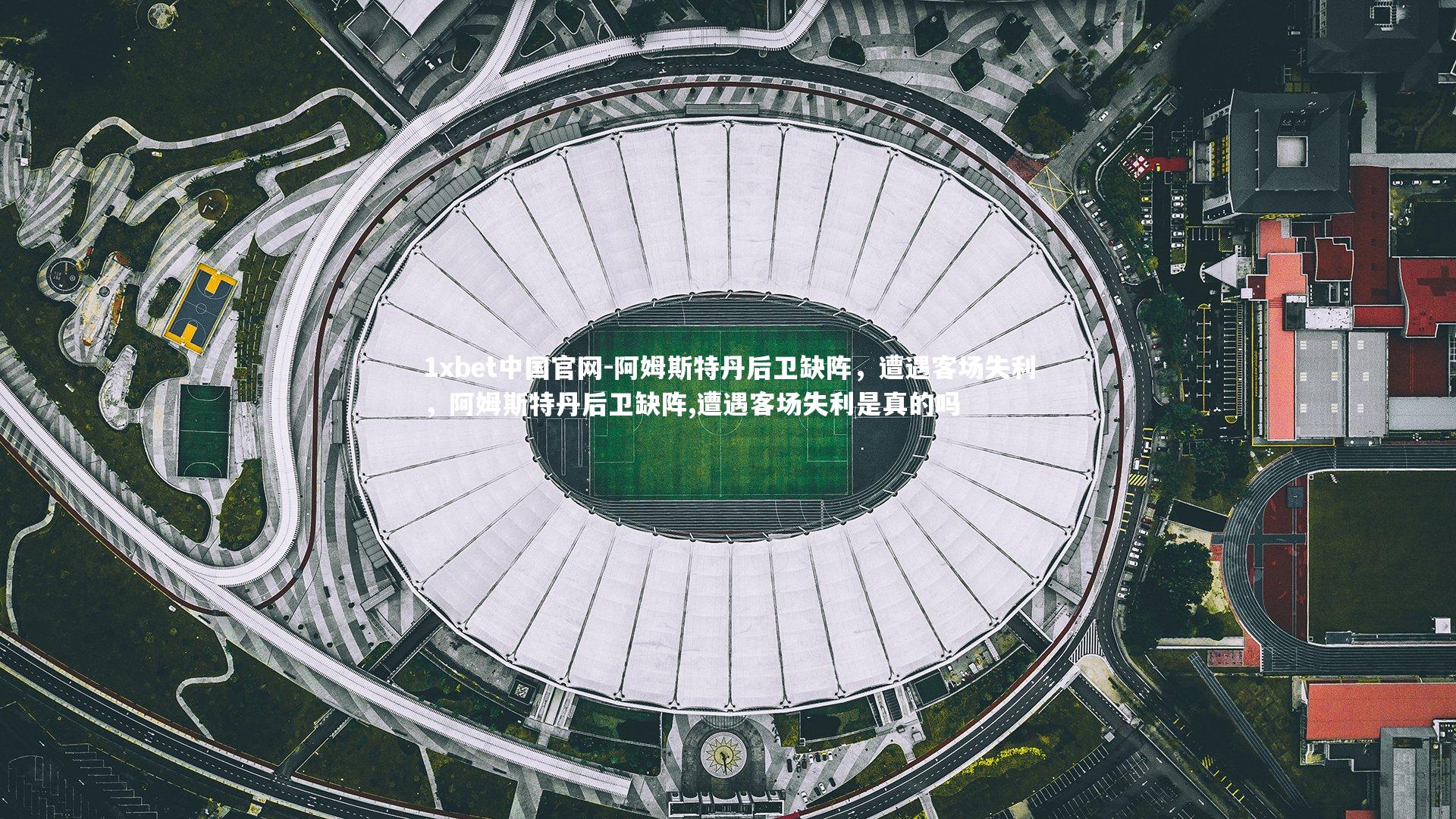 阿姆斯特丹后卫缺阵，遭遇客场失利，阿姆斯特丹后卫缺阵,遭遇客场失利是真的吗