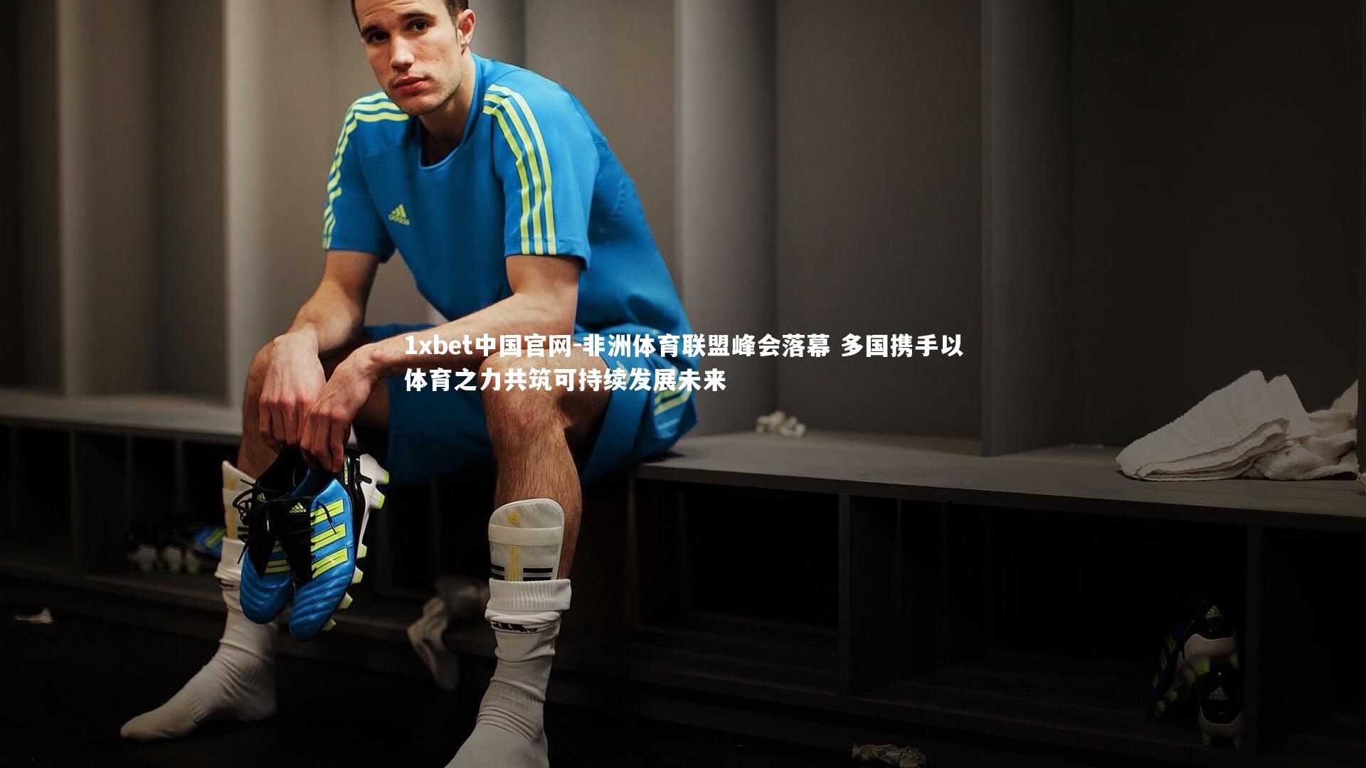 1xbet中国官网-非洲体育联盟峰会落幕 多国携手以体育之力共筑可持续发展未来