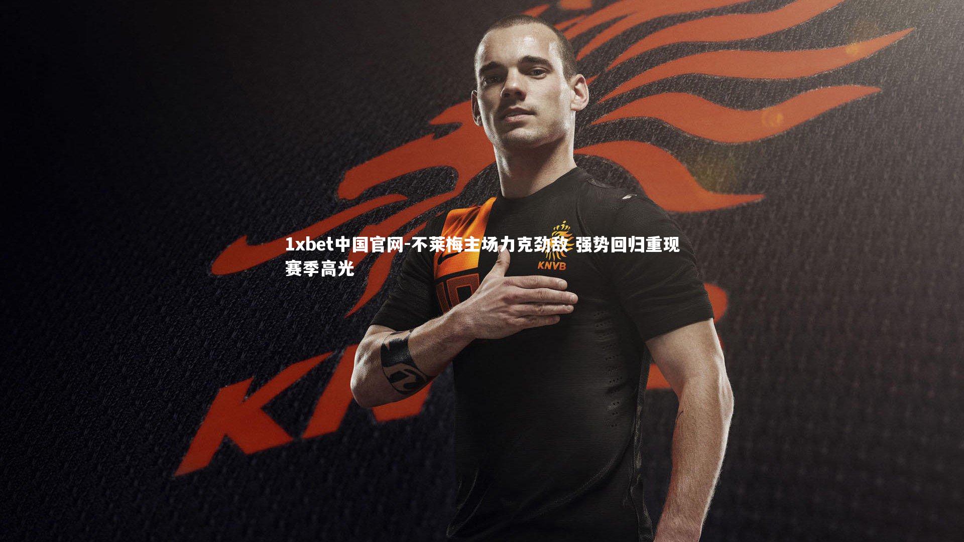 1xbet中国官网-不莱梅主场力克劲敌 强势回归重现赛季高光