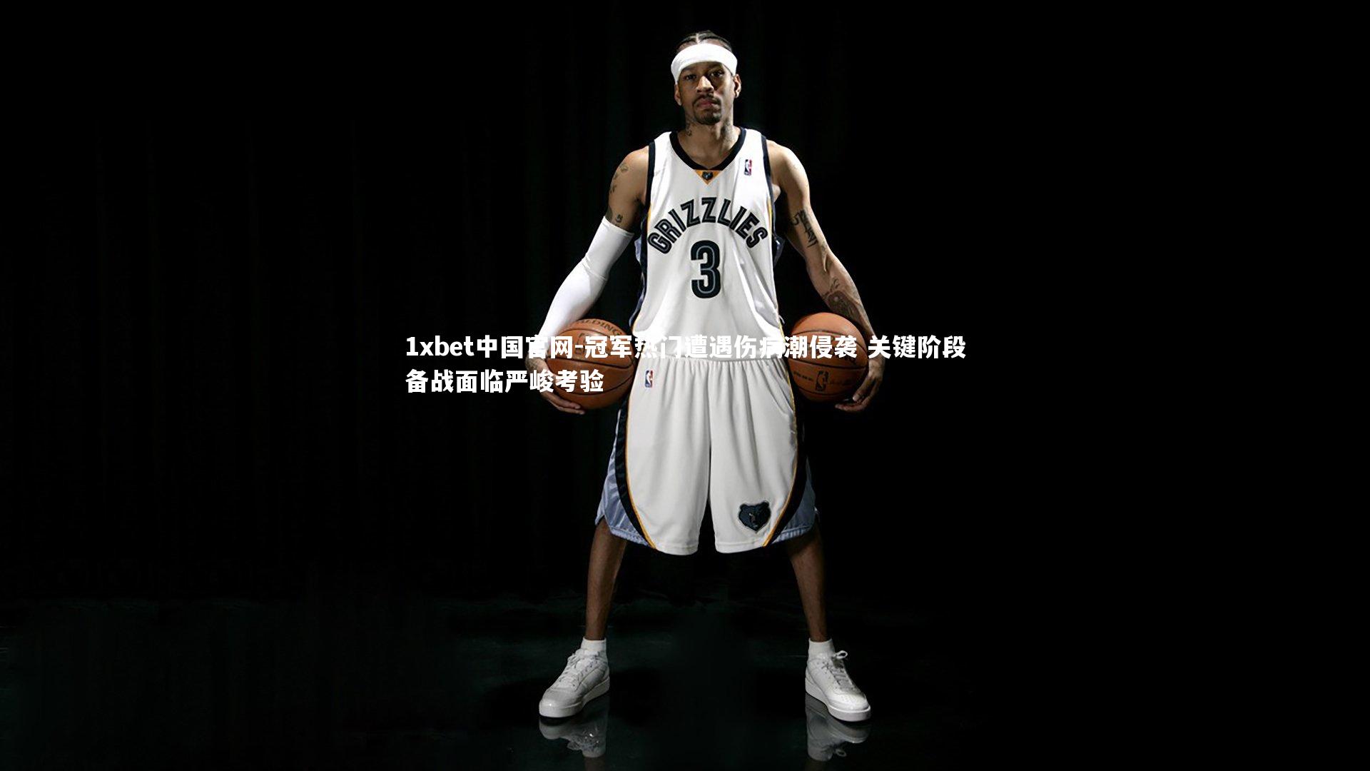 1xbet中国官网-冠军热门遭遇伤病潮侵袭 关键阶段备战面临严峻考验