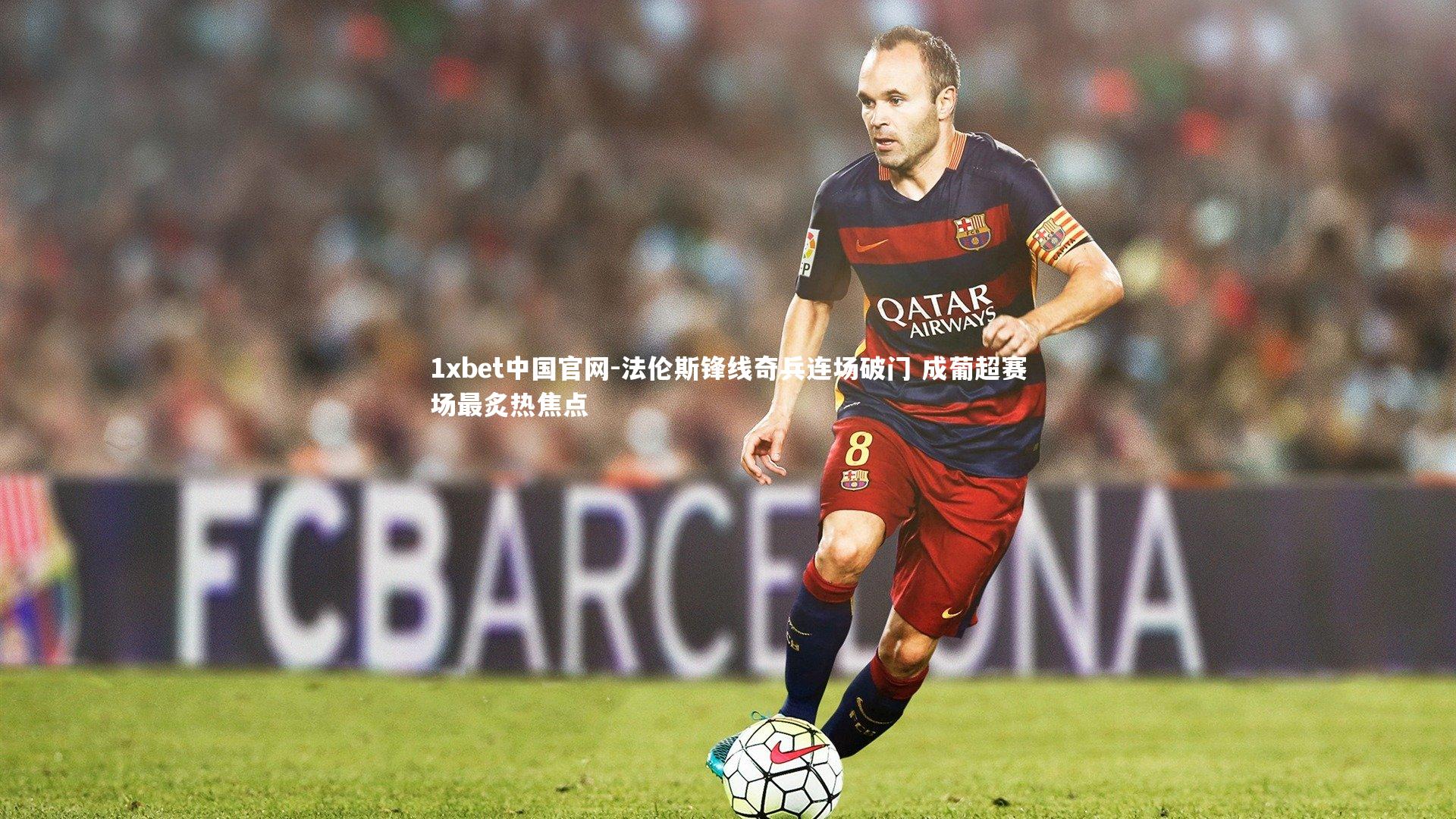 1xbet中国官网-法伦斯锋线奇兵连场破门 成葡超赛场最炙热焦点