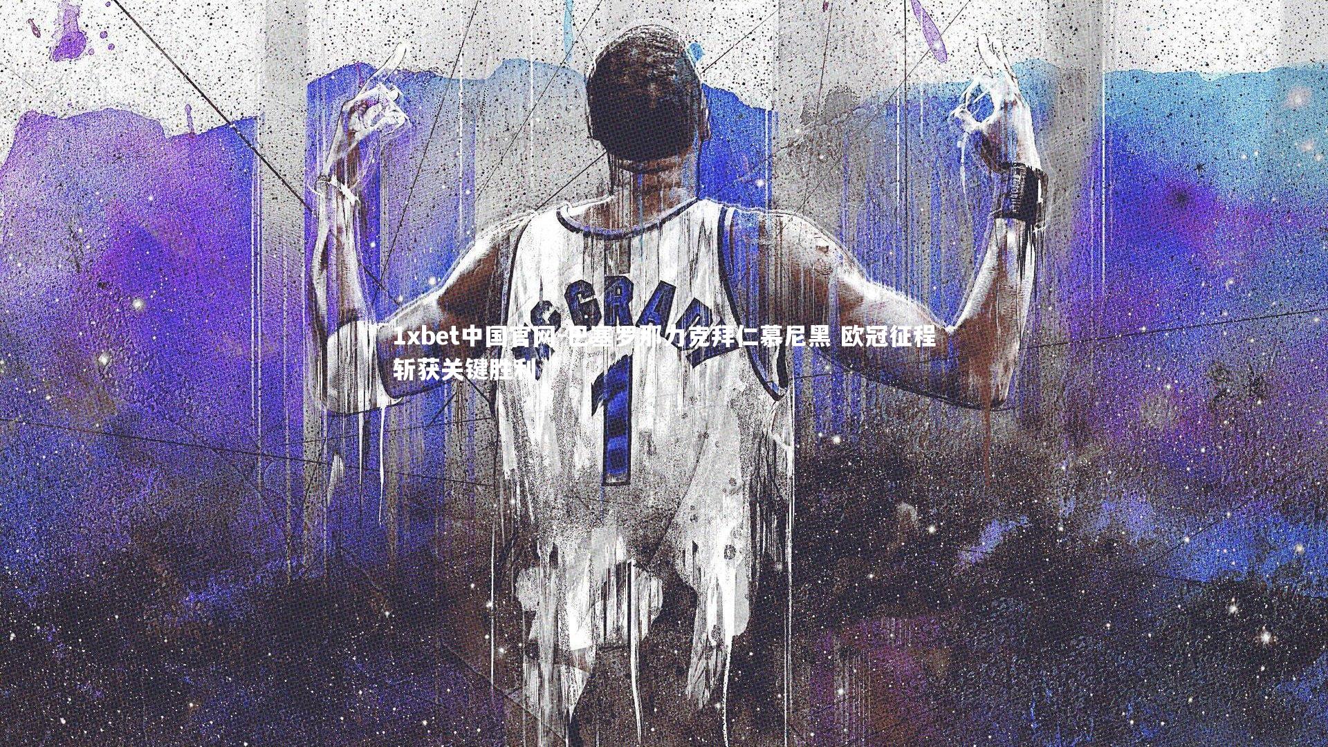 1xbet中国官网-巴塞罗那力克拜仁慕尼黑 欧冠征程斩获关键胜利